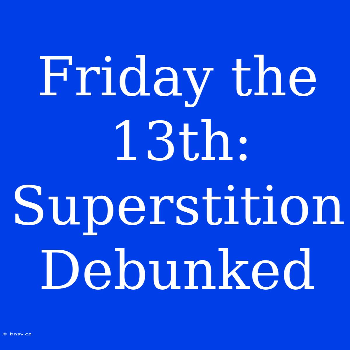 Friday The 13th: Superstition Debunked