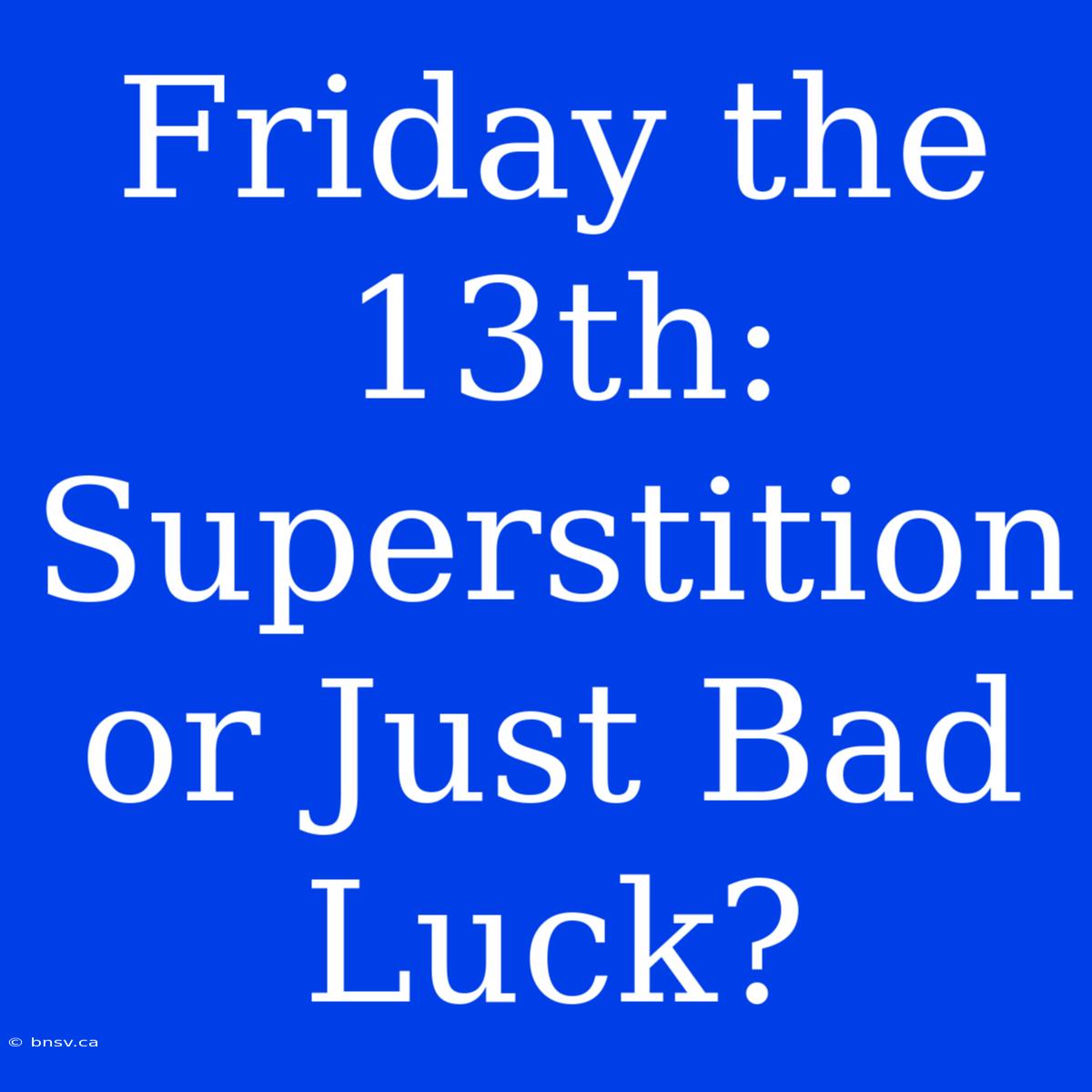 Friday The 13th: Superstition Or Just Bad Luck?