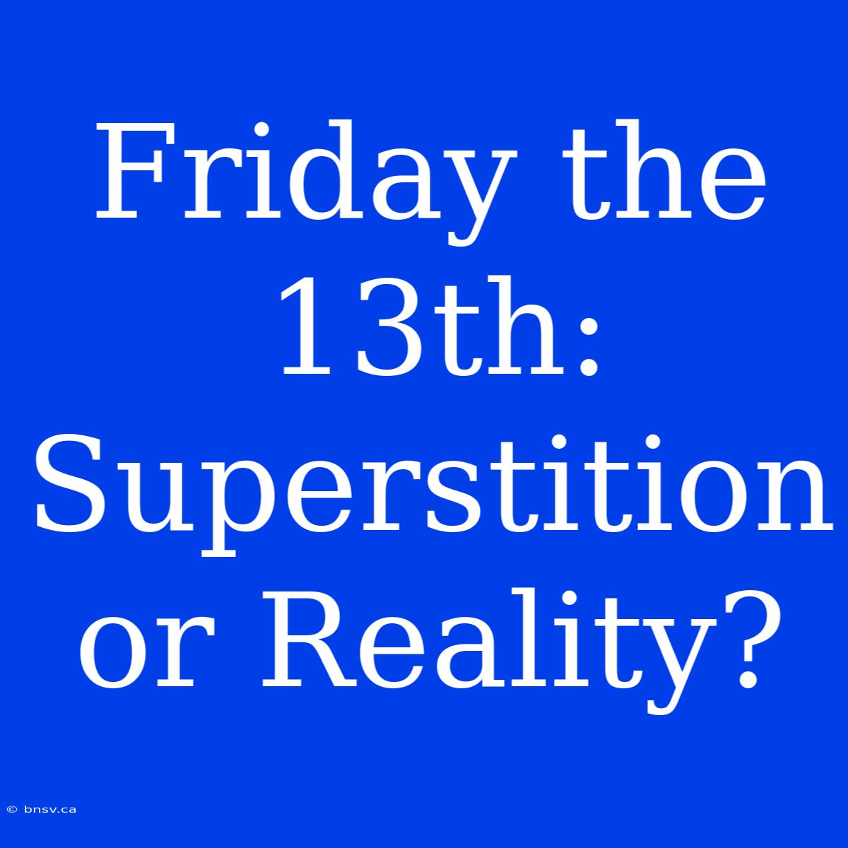 Friday The 13th: Superstition Or Reality?