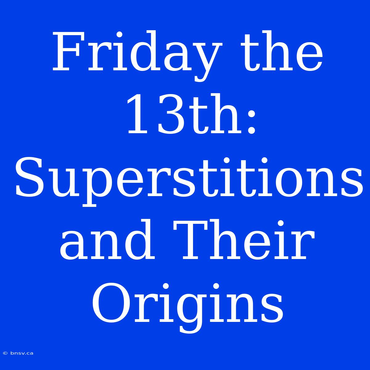 Friday The 13th:  Superstitions And Their Origins