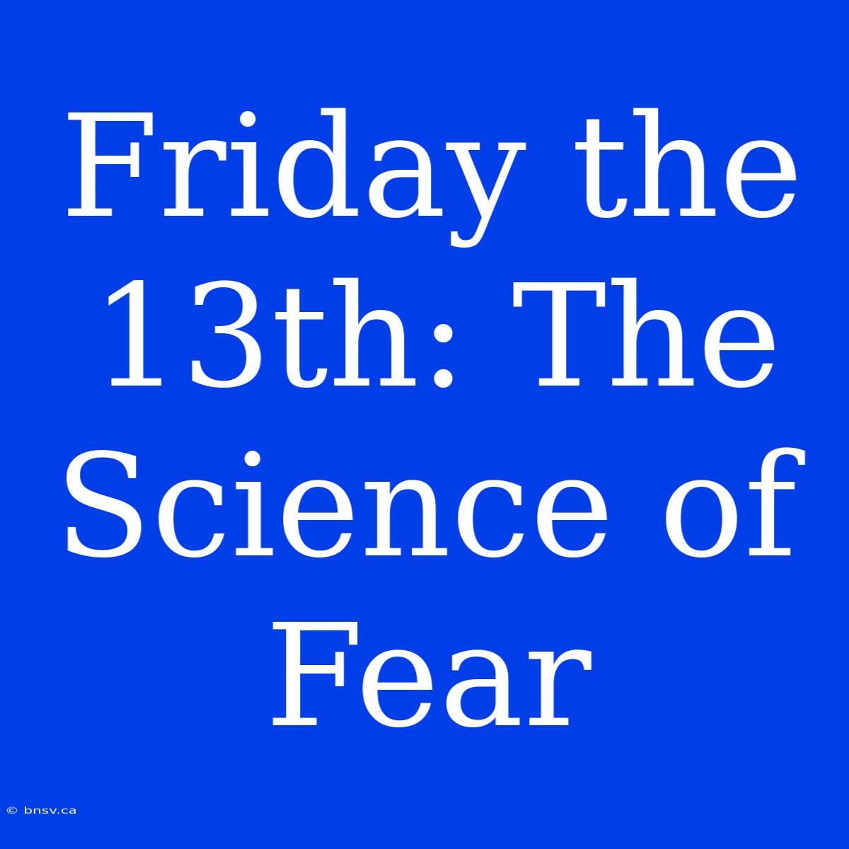 Friday The 13th: The Science Of Fear