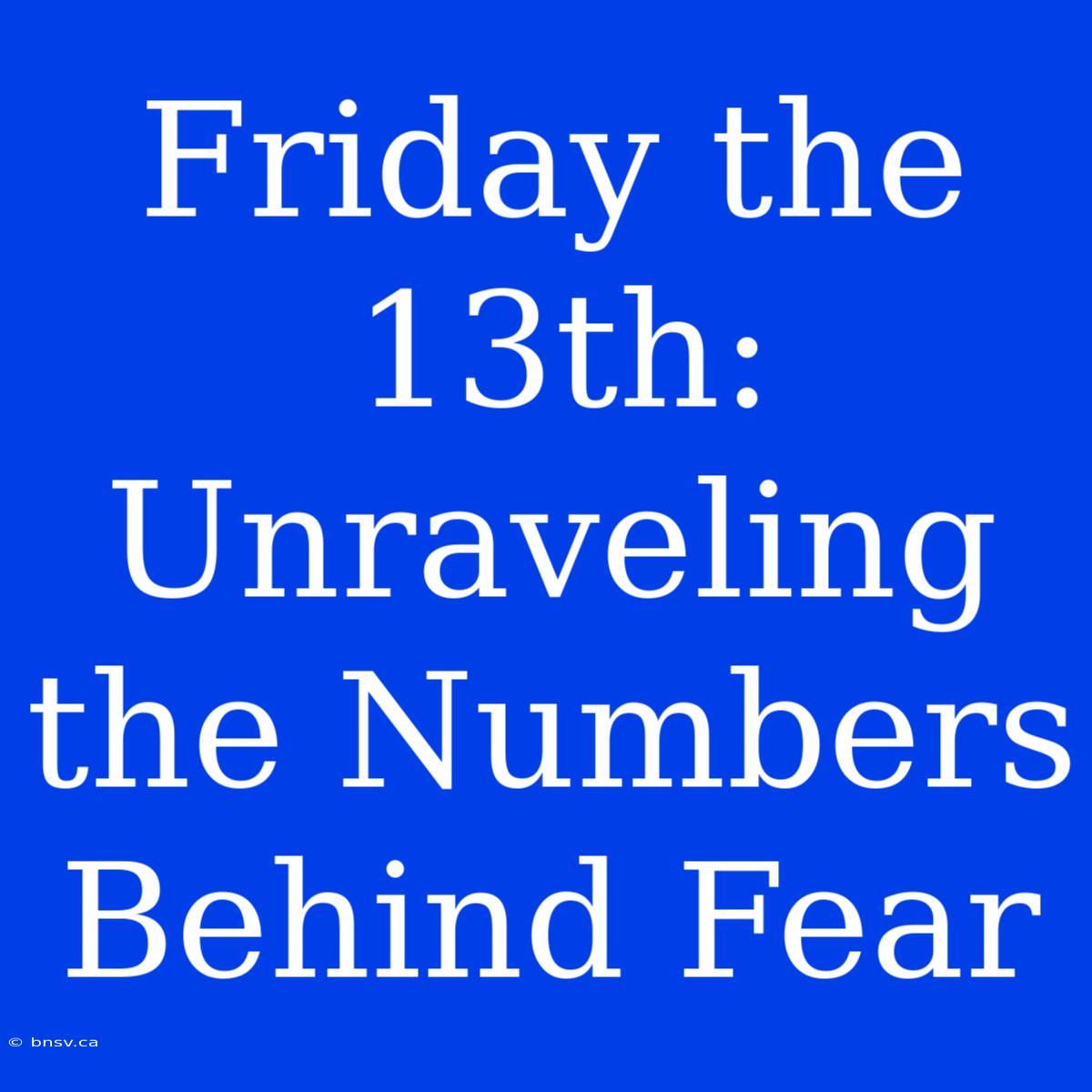 Friday The 13th: Unraveling The Numbers Behind Fear