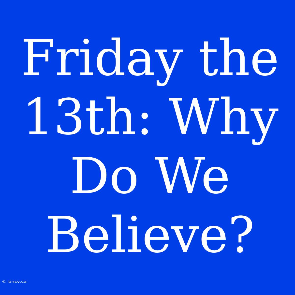 Friday The 13th: Why Do We Believe?