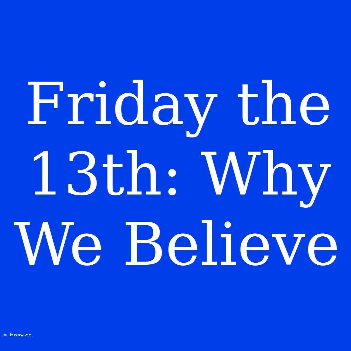 Friday The 13th: Why We Believe