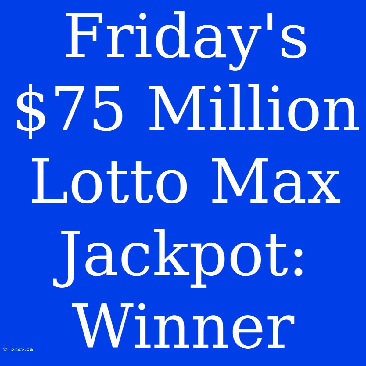 Friday's $75 Million Lotto Max Jackpot: Winner