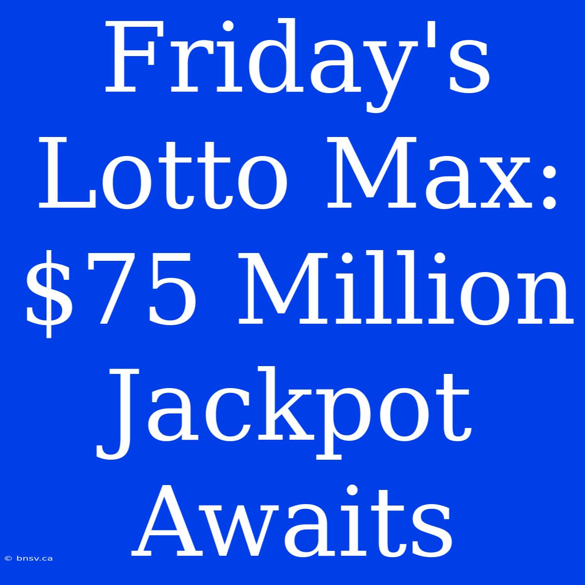 Friday's Lotto Max: $75 Million Jackpot Awaits