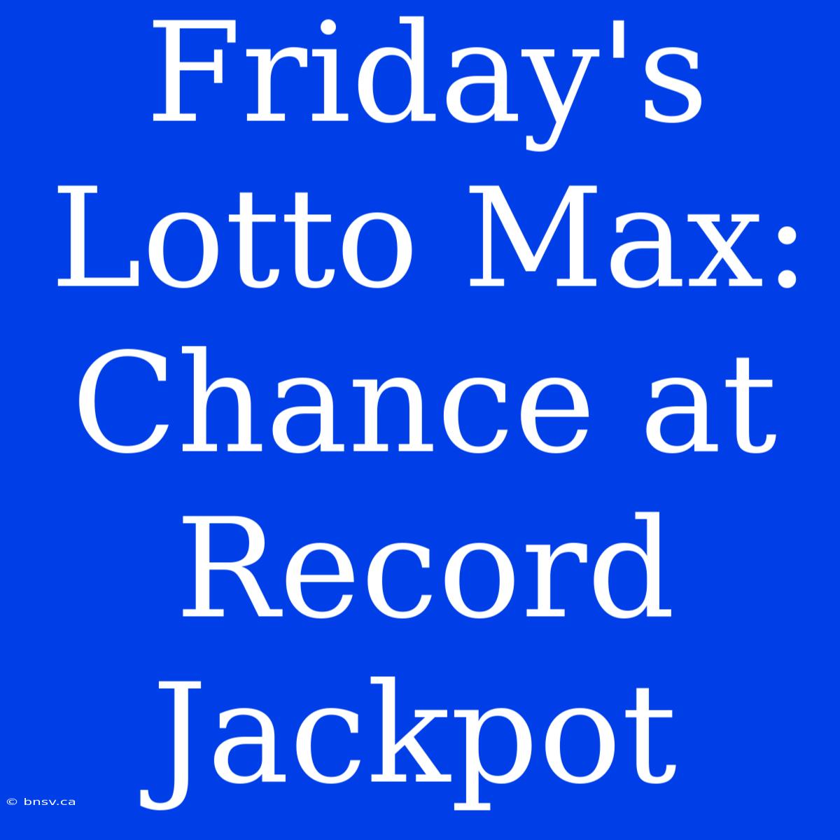 Friday's Lotto Max: Chance At Record Jackpot