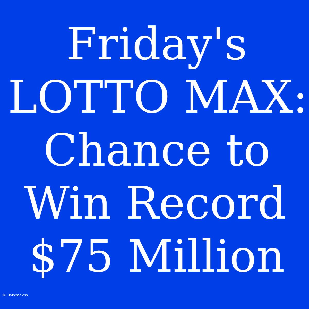 Friday's LOTTO MAX: Chance To Win Record $75 Million