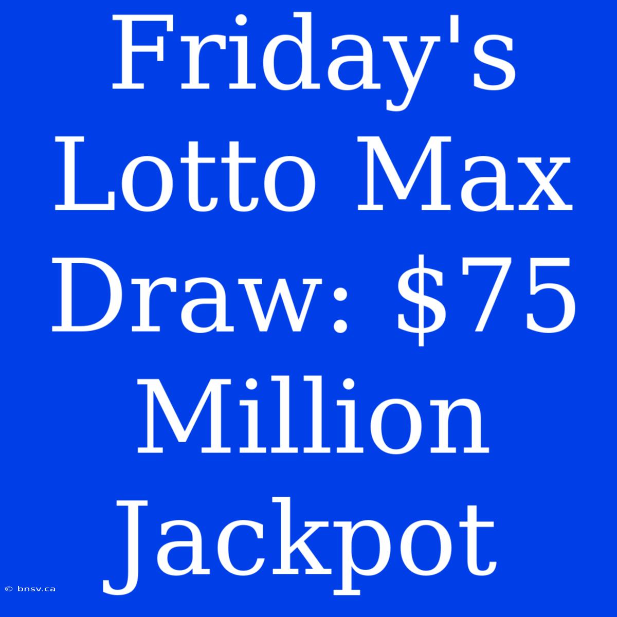 Friday's Lotto Max Draw: $75 Million Jackpot