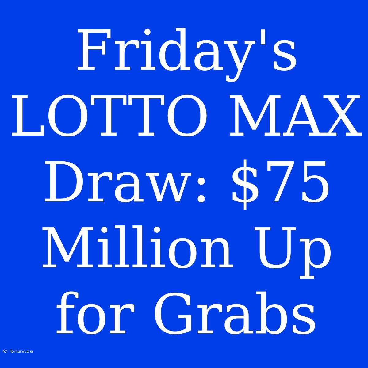 Friday's LOTTO MAX Draw: $75 Million Up For Grabs