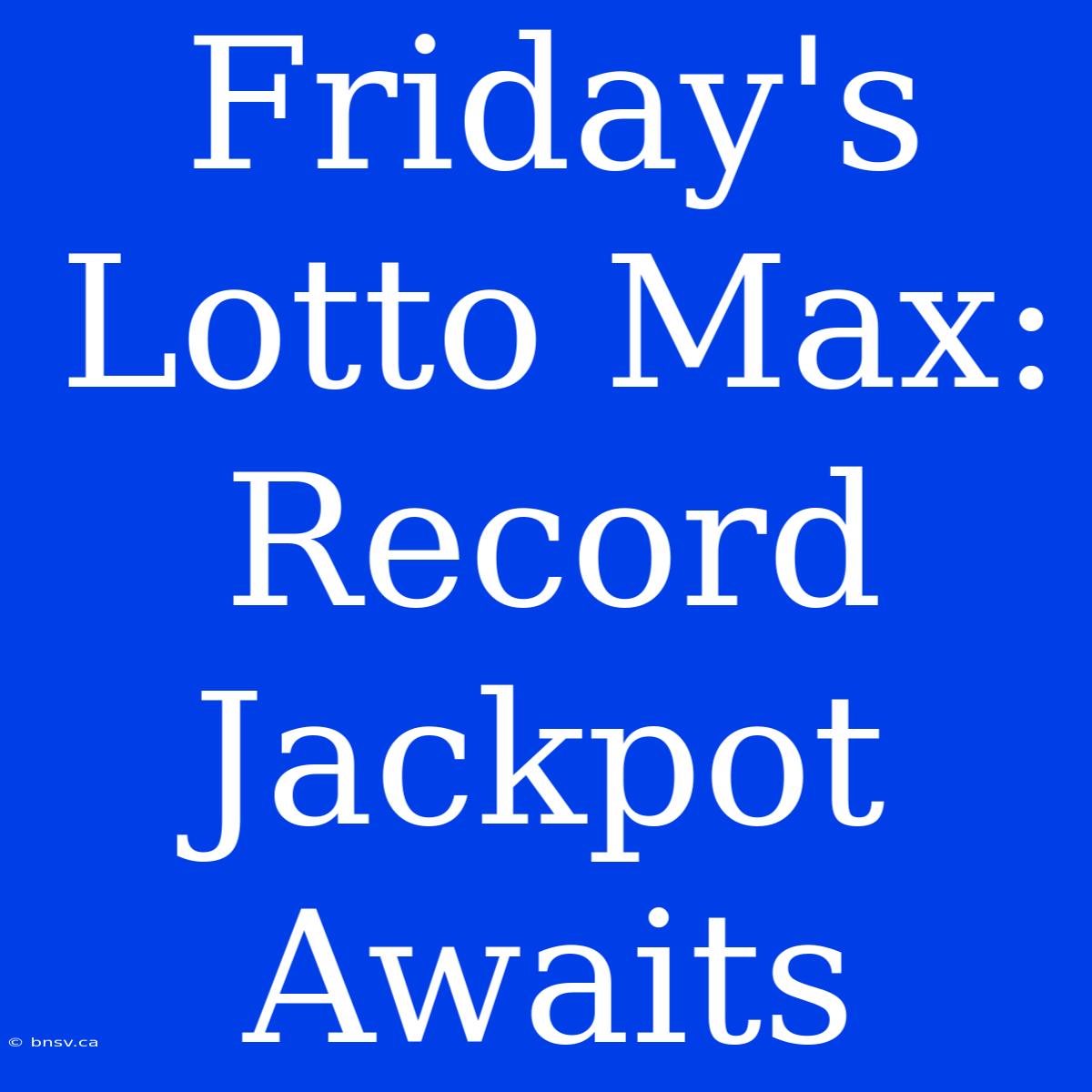 Friday's Lotto Max: Record Jackpot Awaits