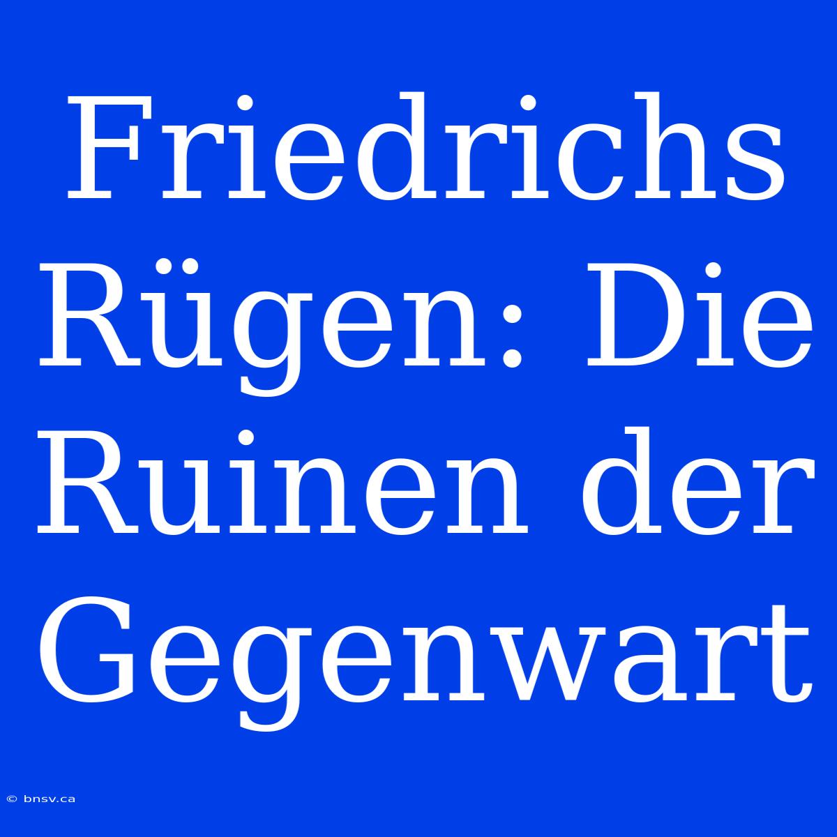 Friedrichs Rügen: Die Ruinen Der Gegenwart