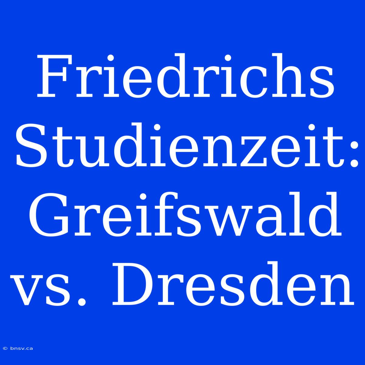 Friedrichs Studienzeit: Greifswald Vs. Dresden