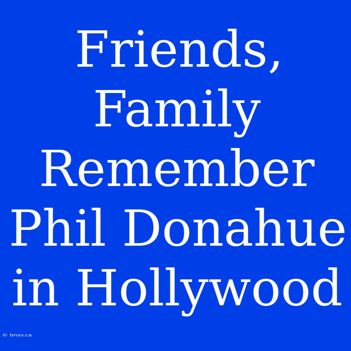 Friends, Family Remember Phil Donahue In Hollywood