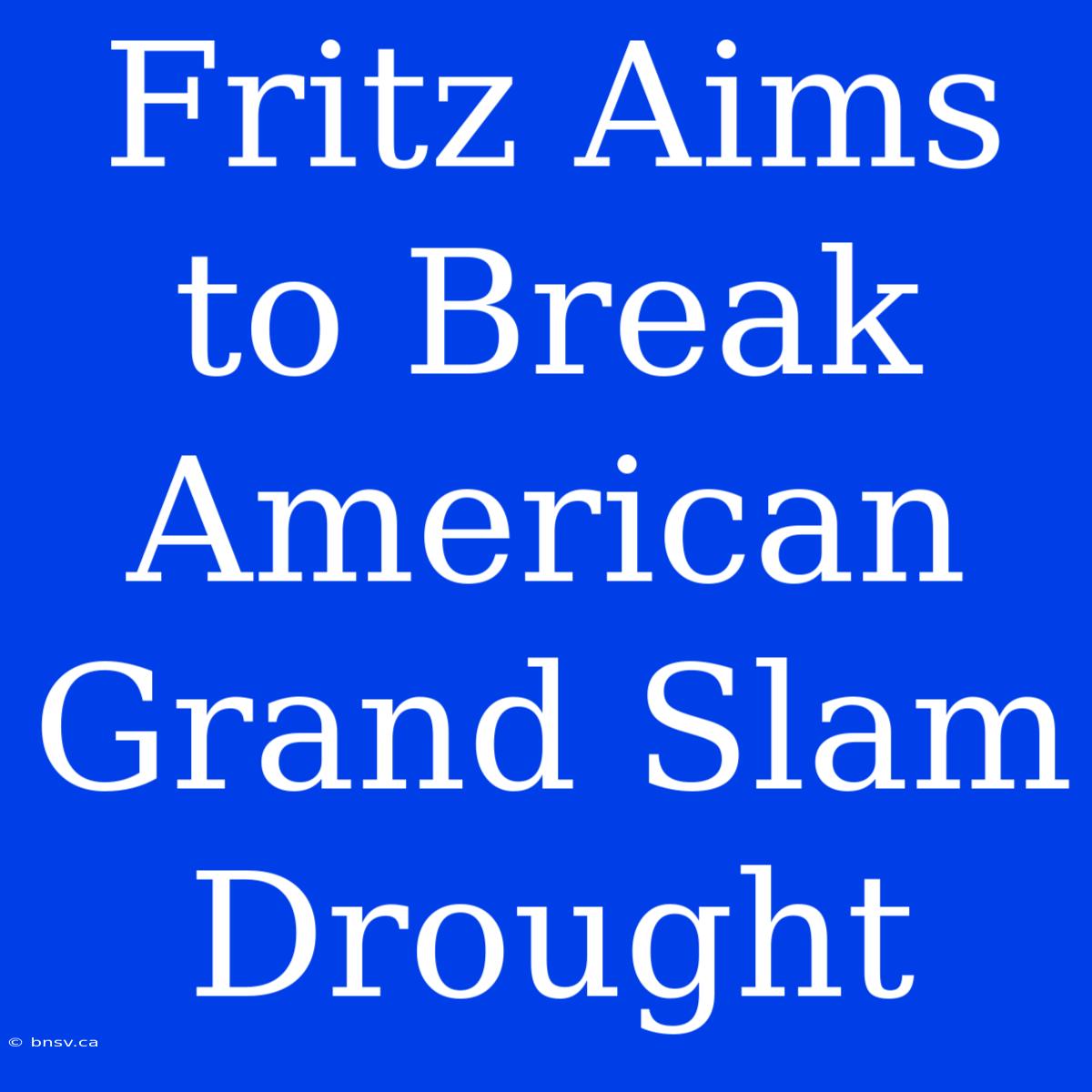 Fritz Aims To Break American Grand Slam Drought