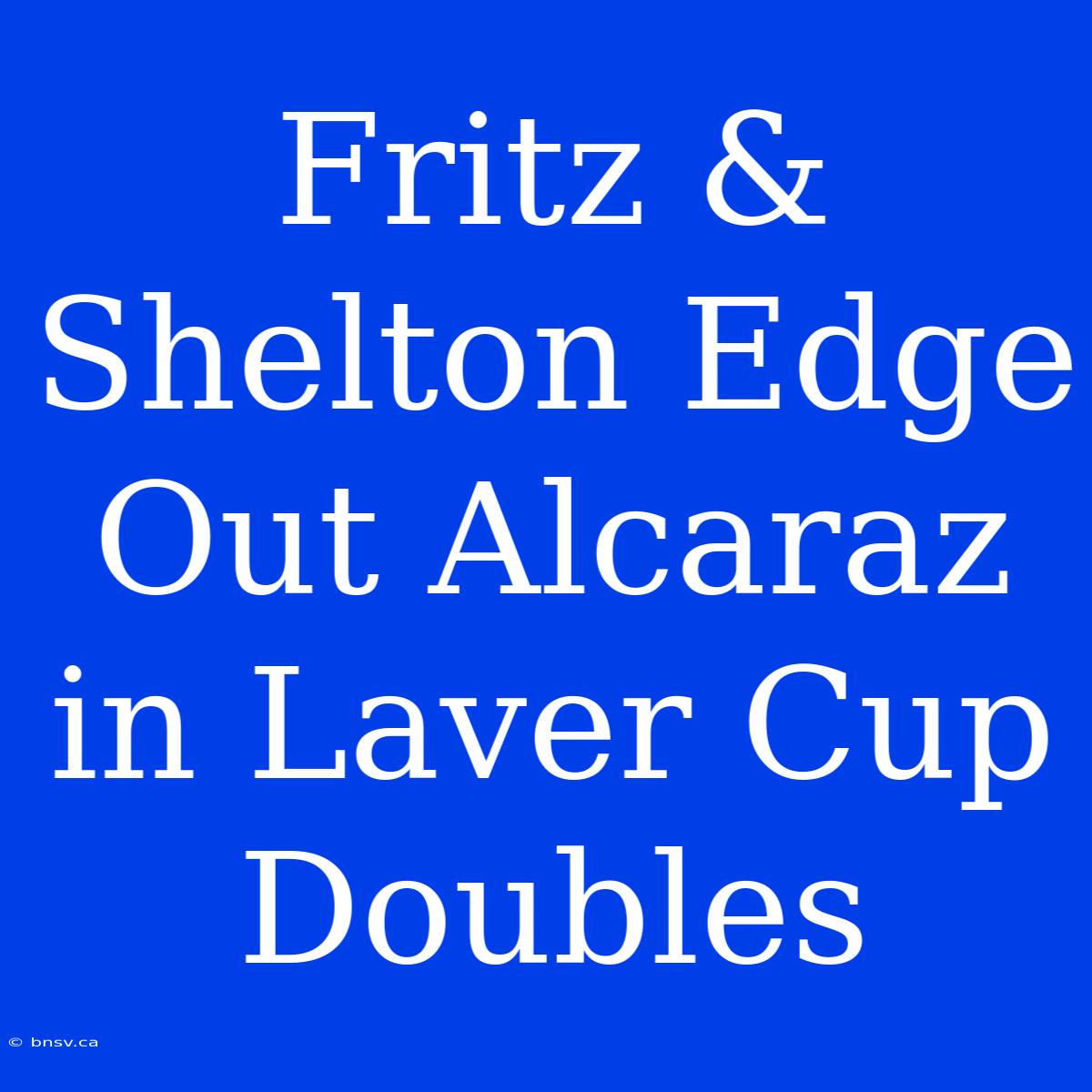 Fritz & Shelton Edge Out Alcaraz In Laver Cup Doubles