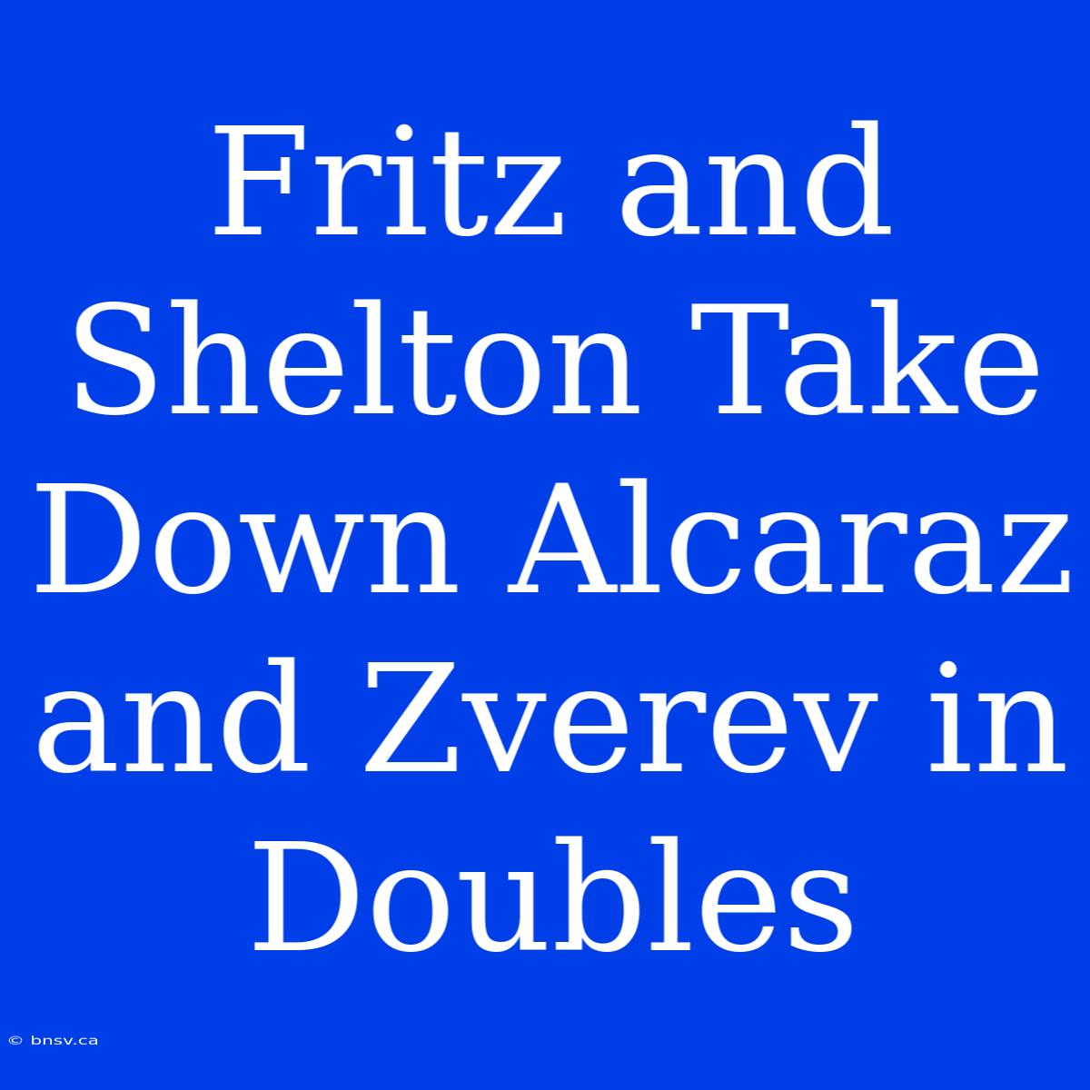 Fritz And Shelton Take Down Alcaraz And Zverev In Doubles