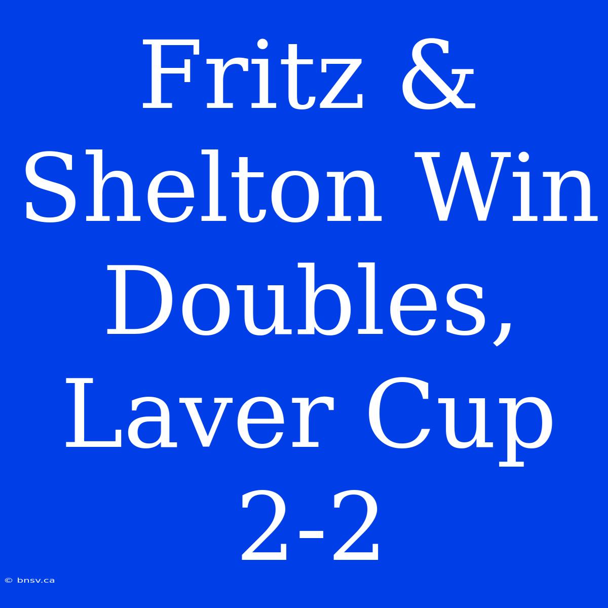 Fritz & Shelton Win Doubles, Laver Cup 2-2