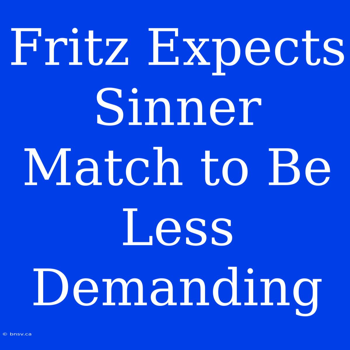 Fritz Expects Sinner Match To Be Less Demanding