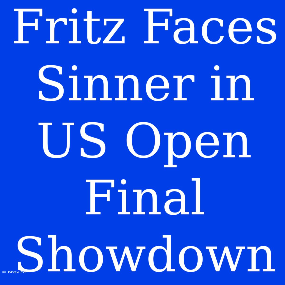 Fritz Faces Sinner In US Open Final Showdown