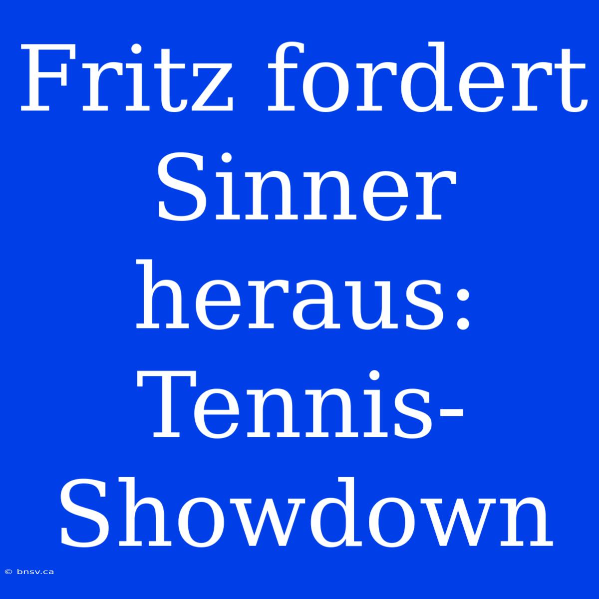 Fritz Fordert Sinner Heraus: Tennis-Showdown