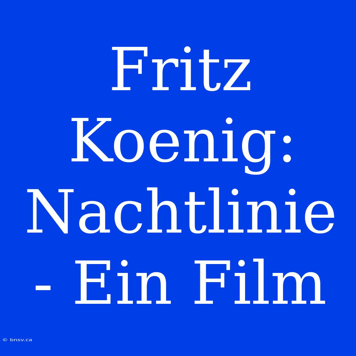 Fritz Koenig: Nachtlinie - Ein Film