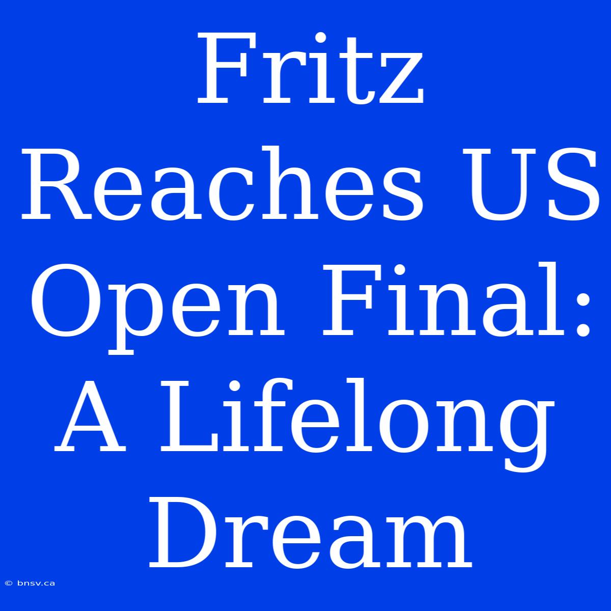 Fritz Reaches US Open Final: A Lifelong Dream