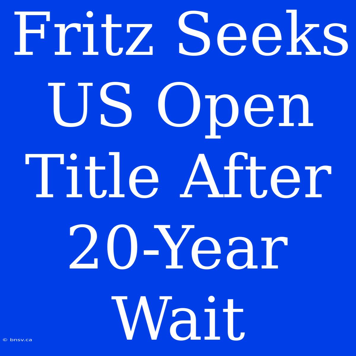 Fritz Seeks US Open Title After 20-Year Wait