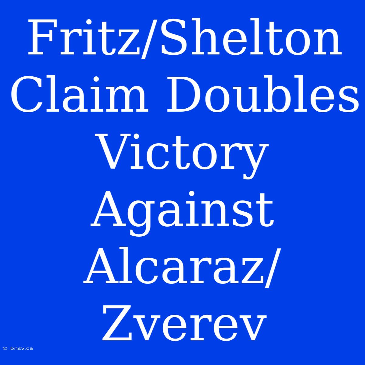 Fritz/Shelton Claim Doubles Victory Against Alcaraz/Zverev