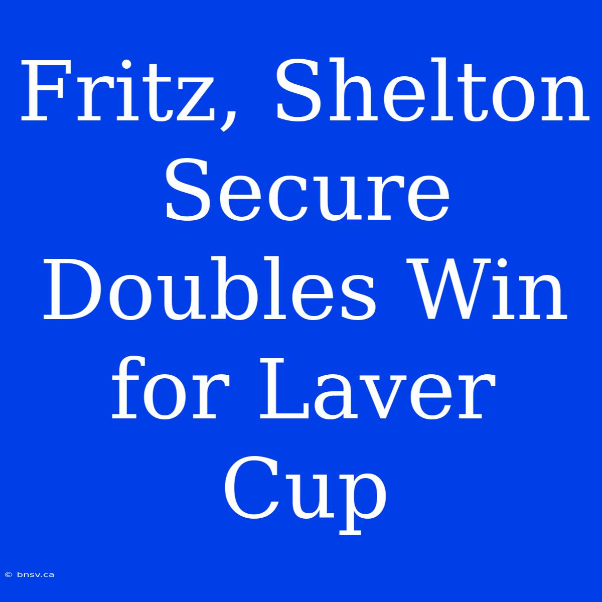 Fritz, Shelton Secure Doubles Win For Laver Cup