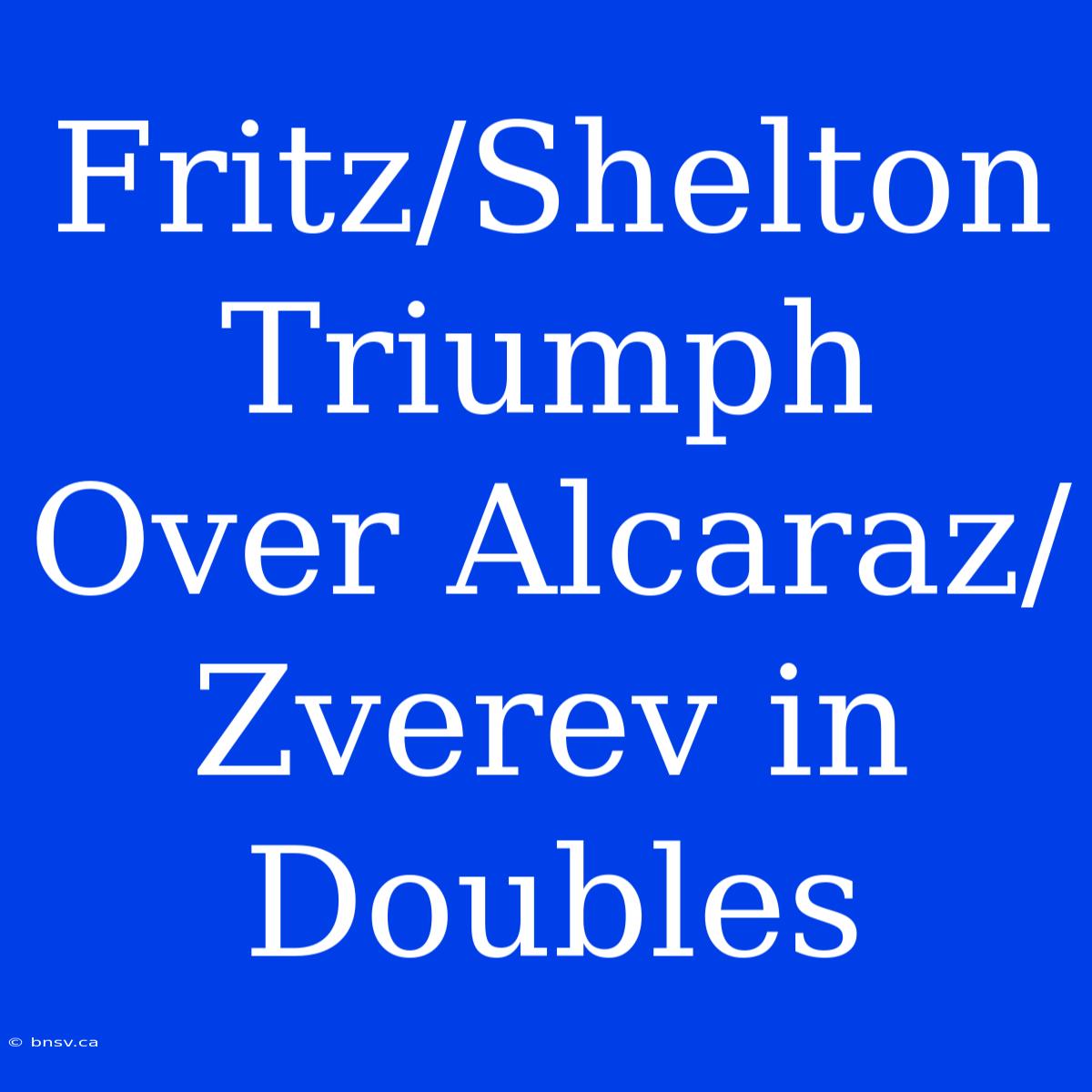 Fritz/Shelton Triumph Over Alcaraz/Zverev In Doubles