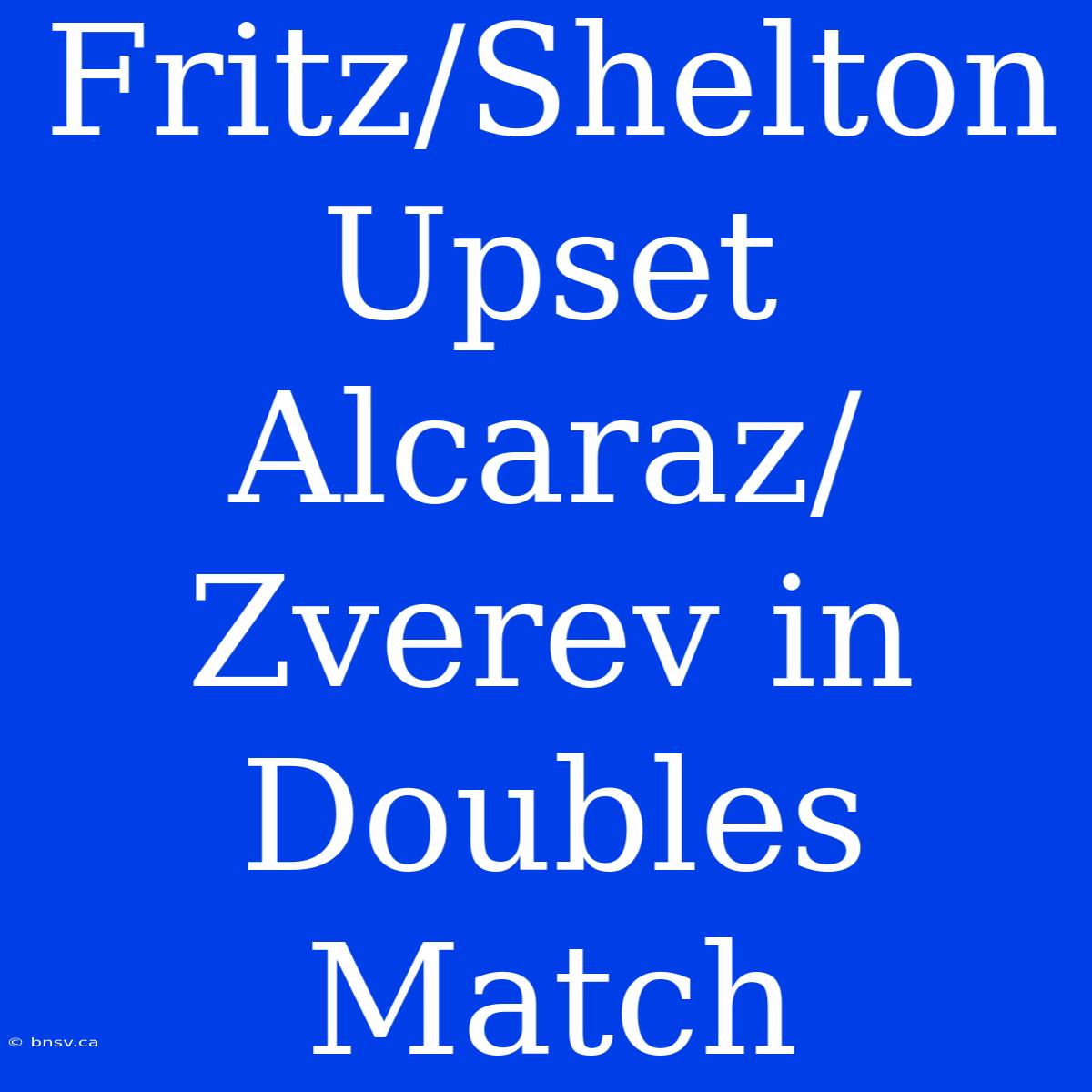 Fritz/Shelton Upset Alcaraz/Zverev In Doubles Match