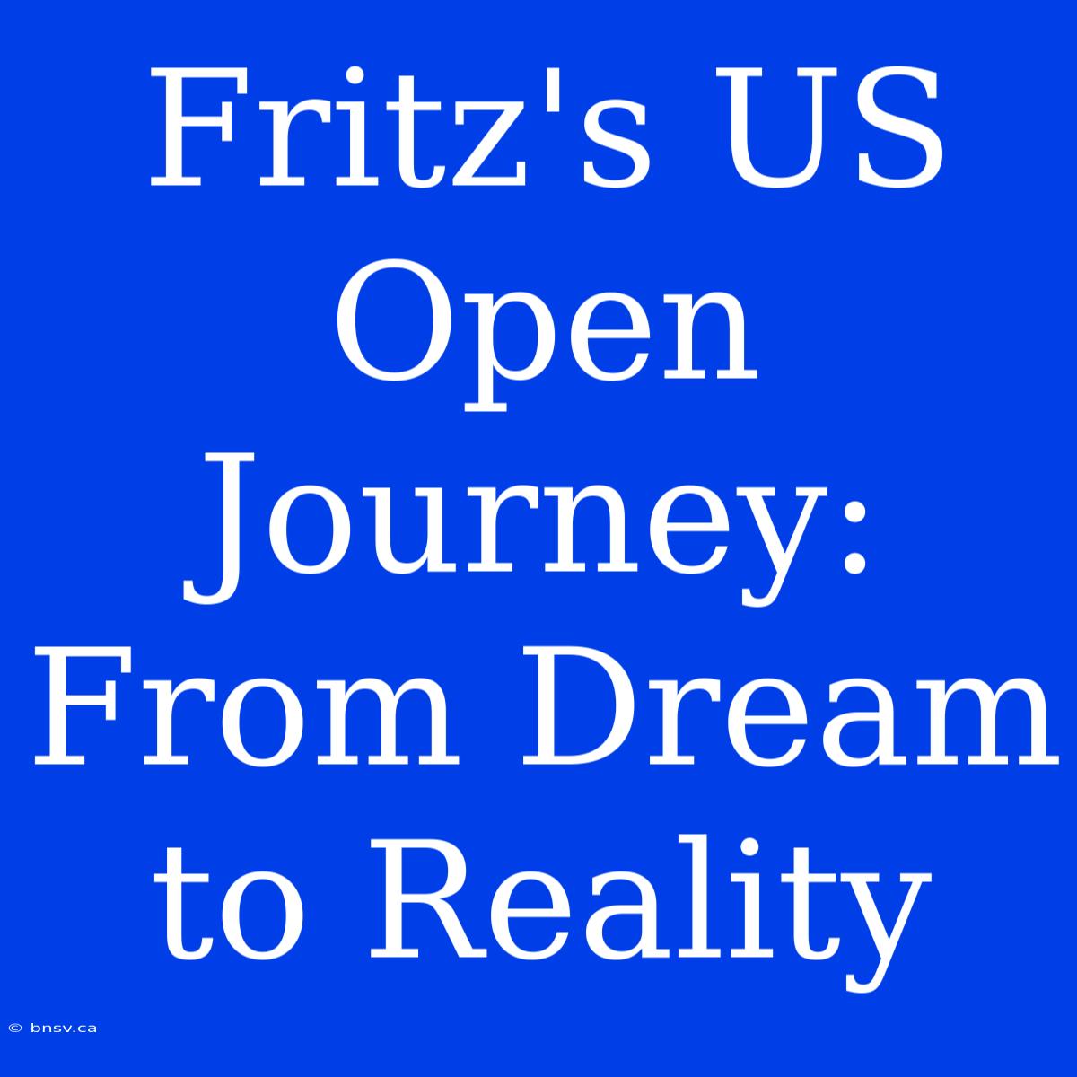 Fritz's US Open Journey: From Dream To Reality