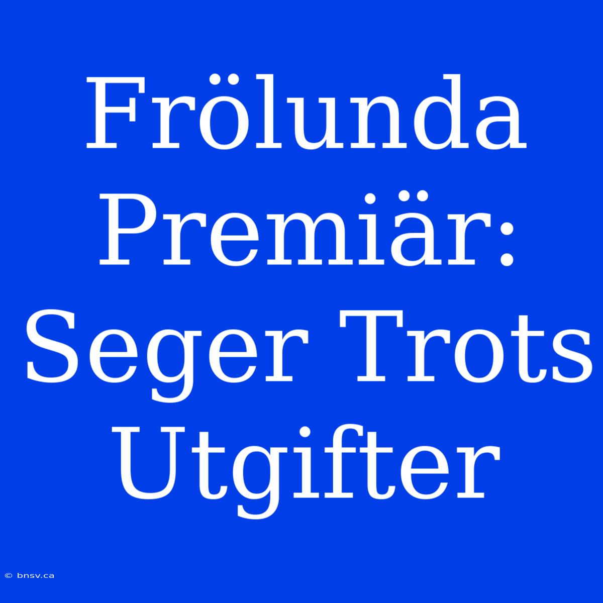 Frölunda Premiär: Seger Trots Utgifter