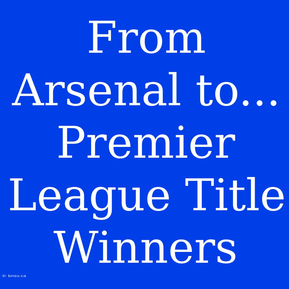 From Arsenal To... Premier League Title Winners