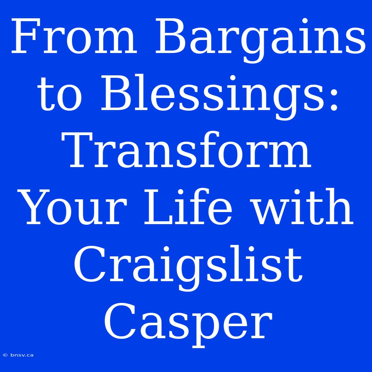 From Bargains To Blessings: Transform Your Life With Craigslist Casper