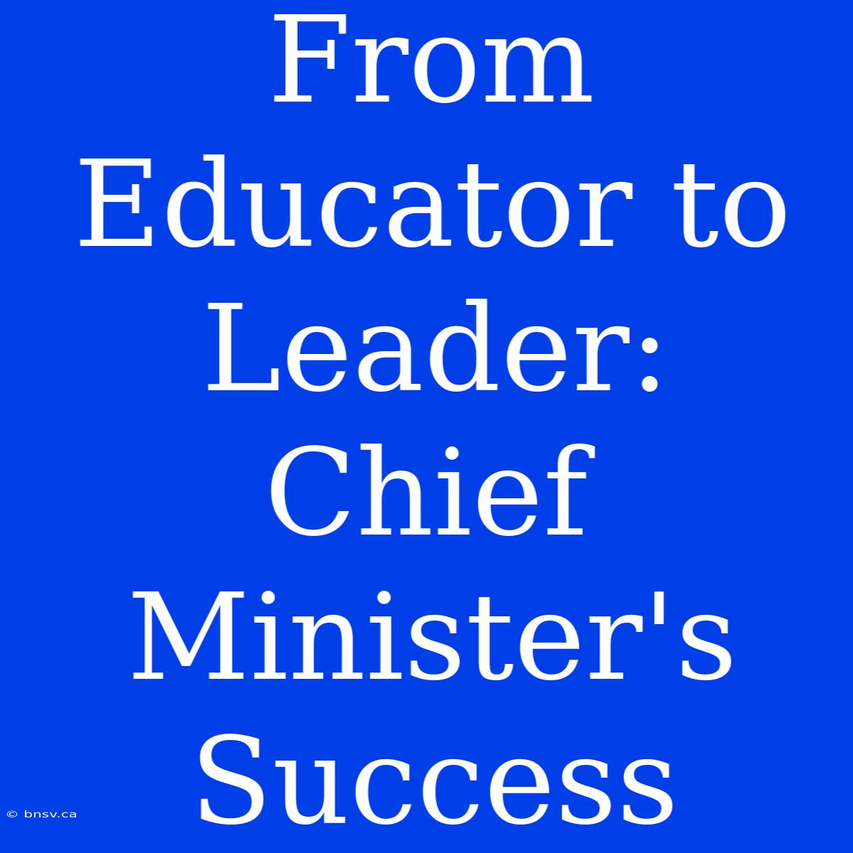 From Educator To Leader: Chief Minister's Success