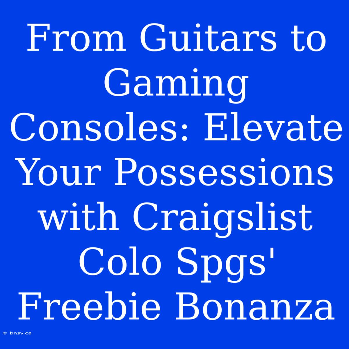 From Guitars To Gaming Consoles: Elevate Your Possessions With Craigslist Colo Spgs' Freebie Bonanza