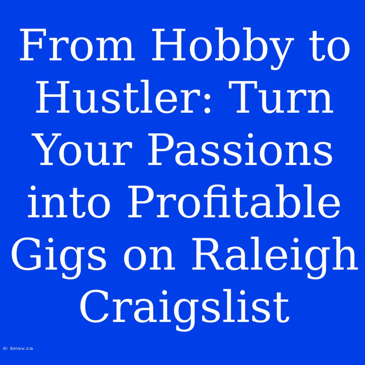 From Hobby To Hustler: Turn Your Passions Into Profitable Gigs On Raleigh Craigslist