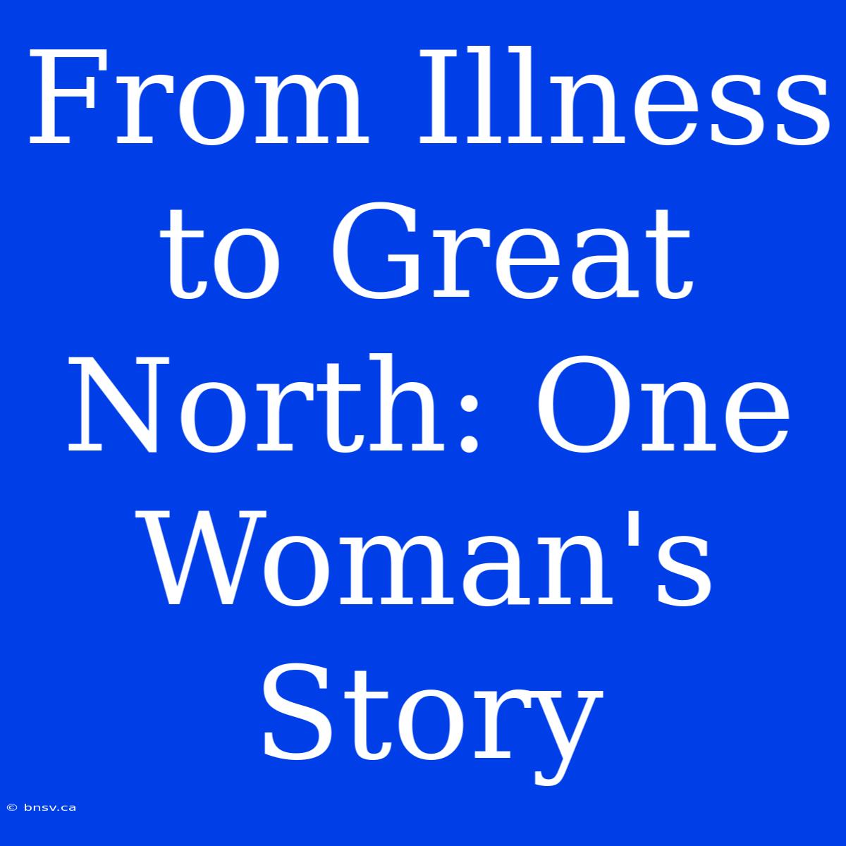 From Illness To Great North: One Woman's Story