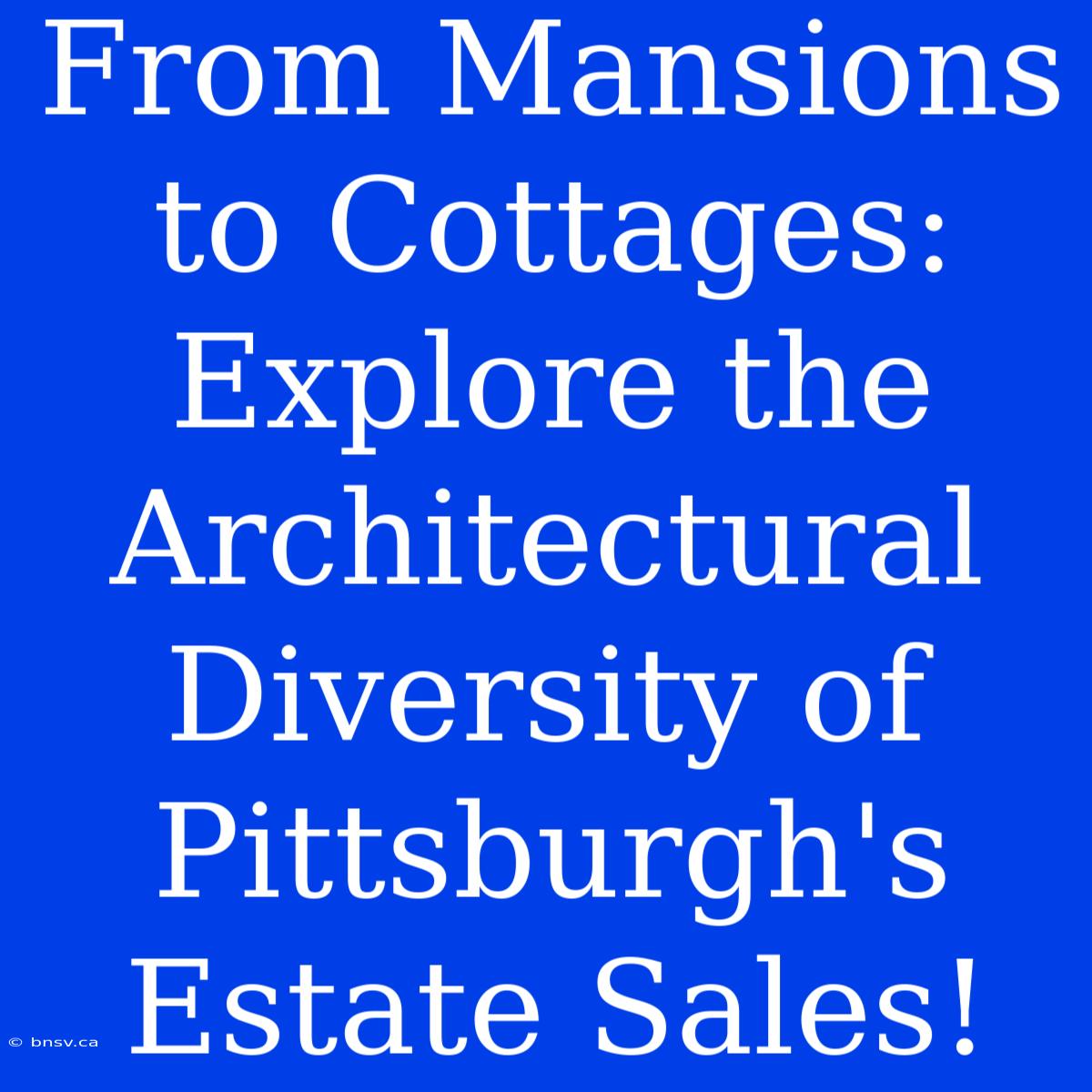 From Mansions To Cottages: Explore The Architectural Diversity Of Pittsburgh's Estate Sales!