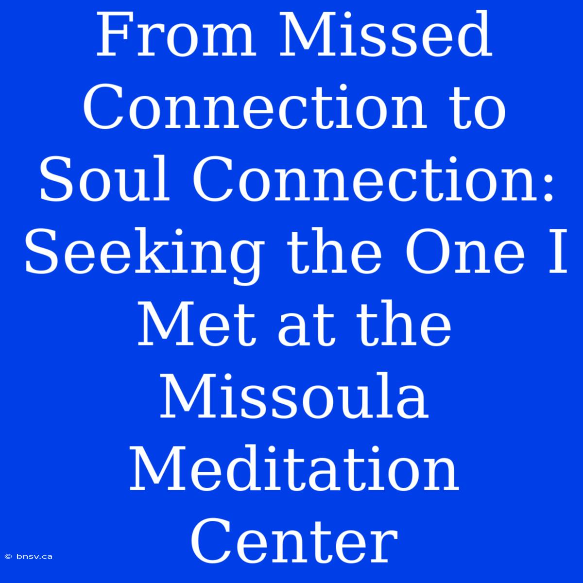 From Missed Connection To Soul Connection: Seeking The One I Met At The Missoula Meditation Center