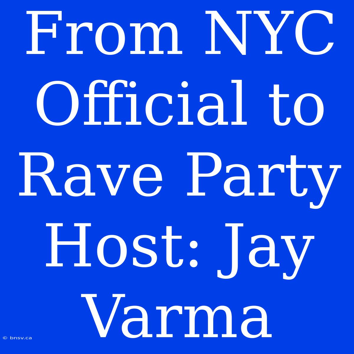 From NYC Official To Rave Party Host: Jay Varma