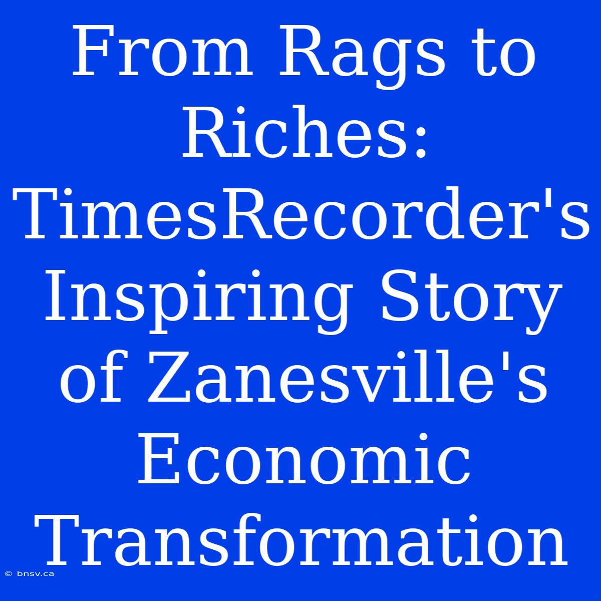 From Rags To Riches: TimesRecorder's Inspiring Story Of Zanesville's Economic Transformation