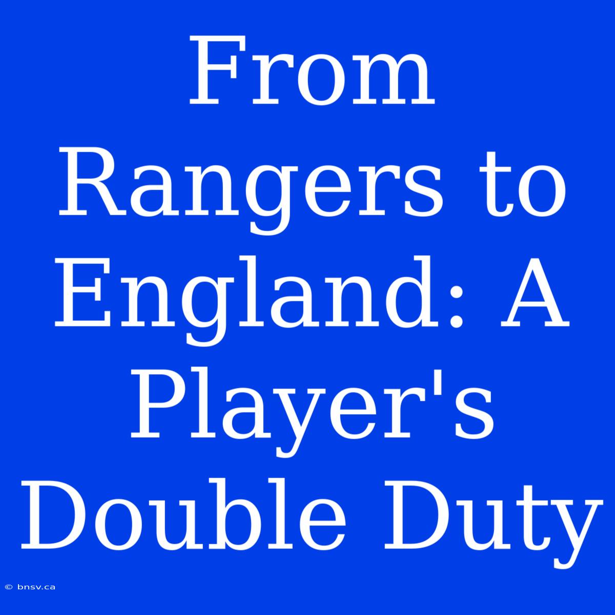 From Rangers To England: A Player's Double Duty