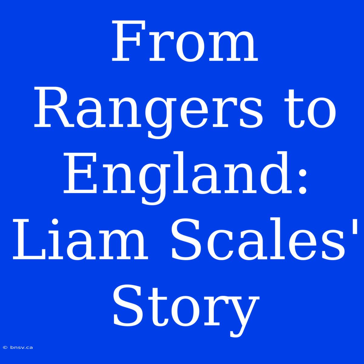 From Rangers To England: Liam Scales' Story