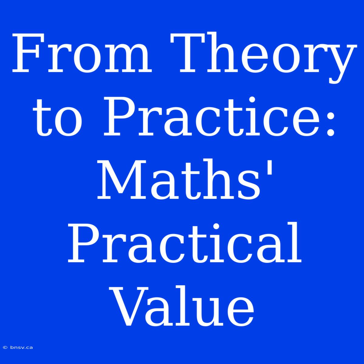 From Theory To Practice: Maths' Practical Value