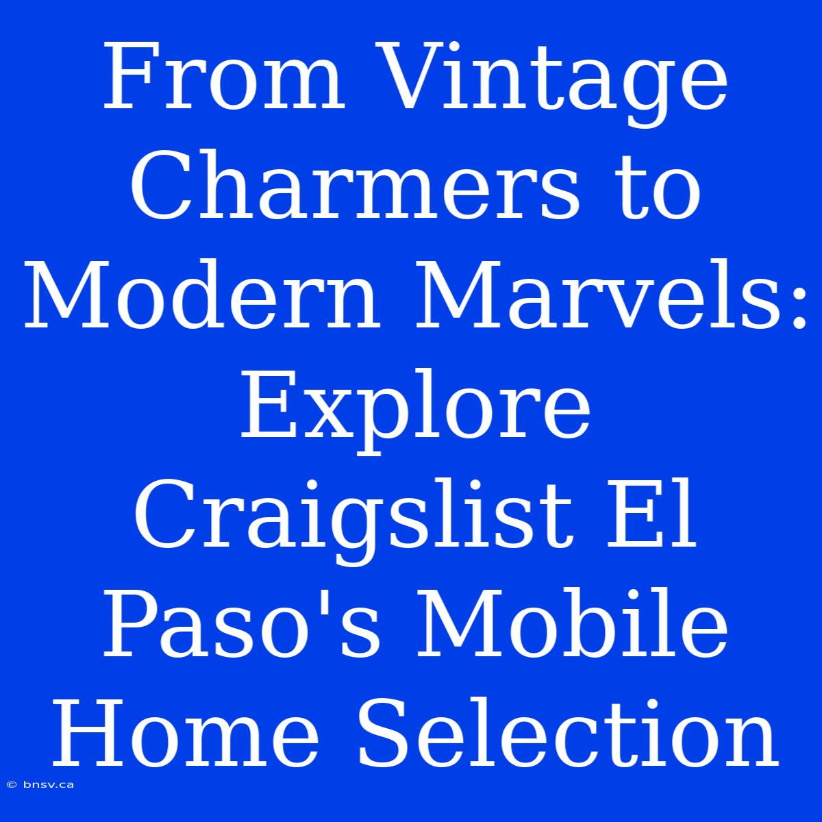 From Vintage Charmers To Modern Marvels: Explore Craigslist El Paso's Mobile Home Selection