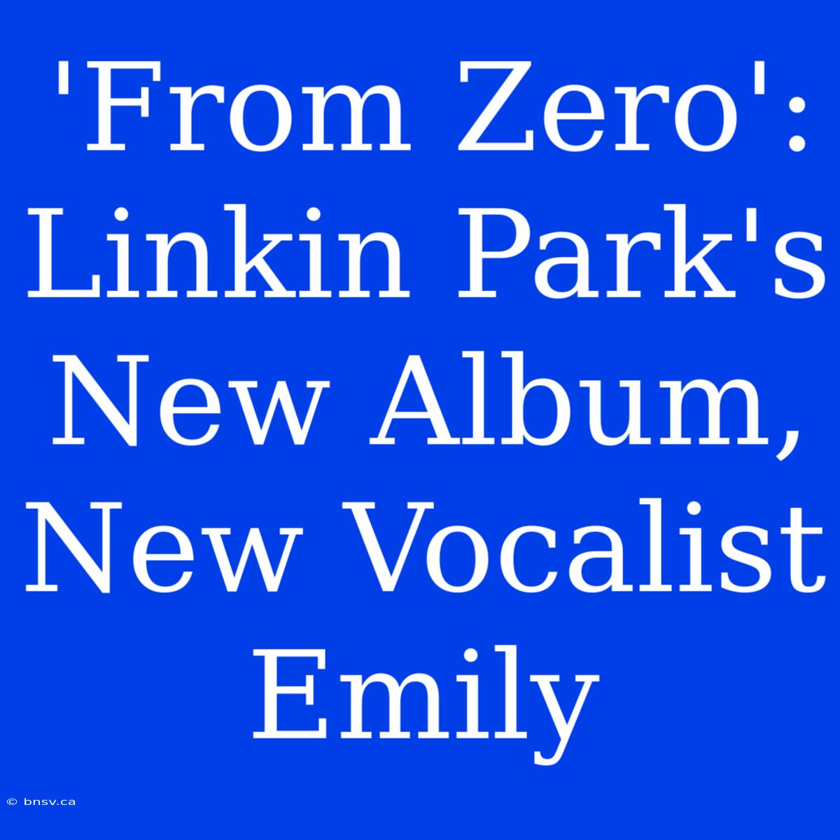 'From Zero': Linkin Park's New Album, New Vocalist Emily