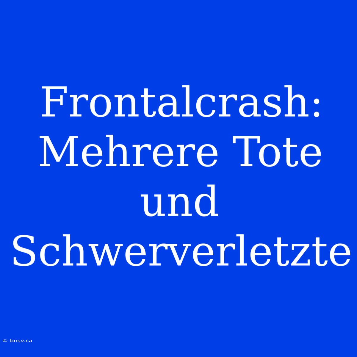 Frontalcrash: Mehrere Tote Und Schwerverletzte